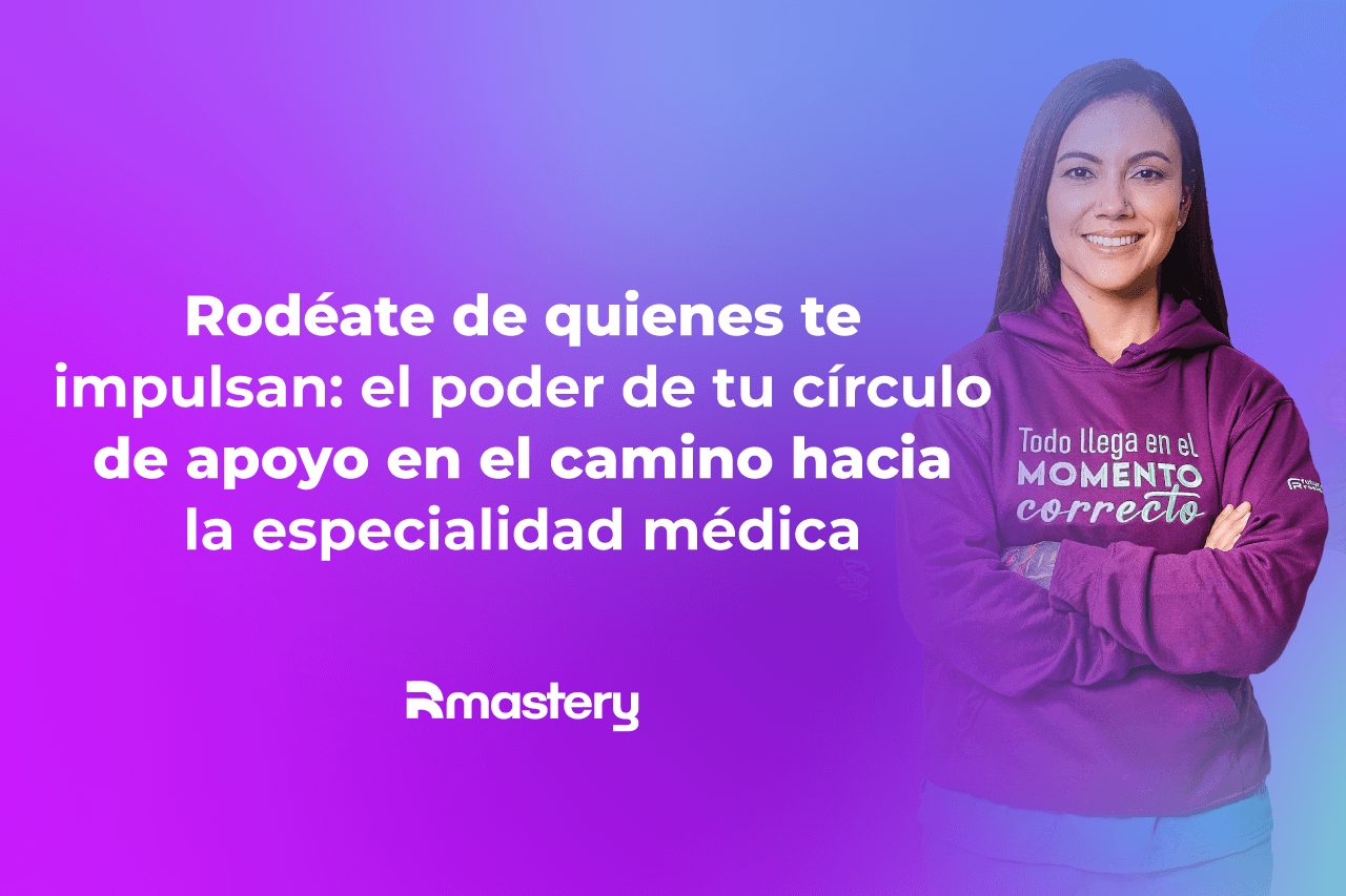 Rodéate de quienes te impulsan: el poder de tu círculo de apoyo en el camino hacia la especialidad médica